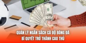 Quản Lý Ngân Sách Cá Độ Bóng Đá - Bí Quyết Trở Thành Cao Thủ