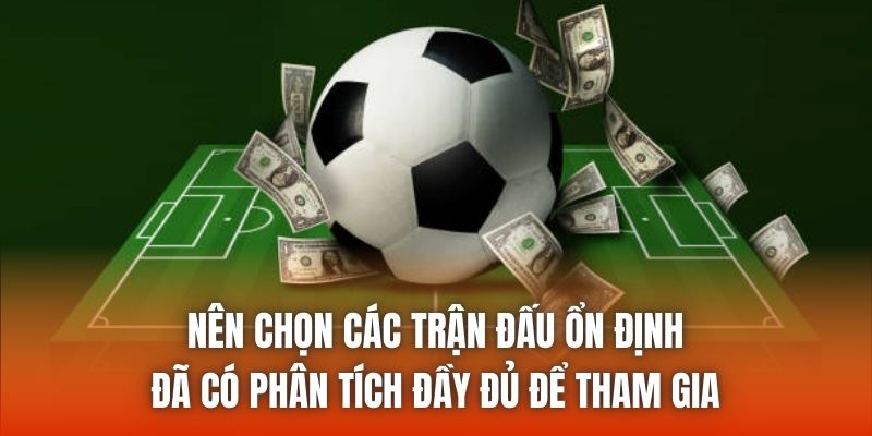 Nên chọn các trận đấu ổn định, đã có phân tích đầy đủ để tham gia